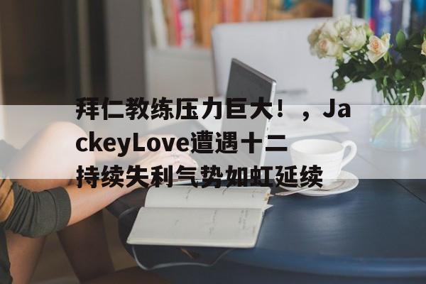 拜仁教练压力巨大！，JackeyLove遭遇十二持续失利气势如虹延续(jackeylove卡莎)